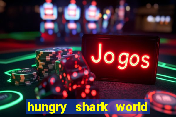 hungry shark world dinheiro infinito ios